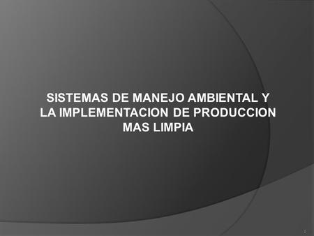 1 SISTEMAS DE MANEJO AMBIENTAL Y LA IMPLEMENTACION DE PRODUCCION MAS LIMPIA.