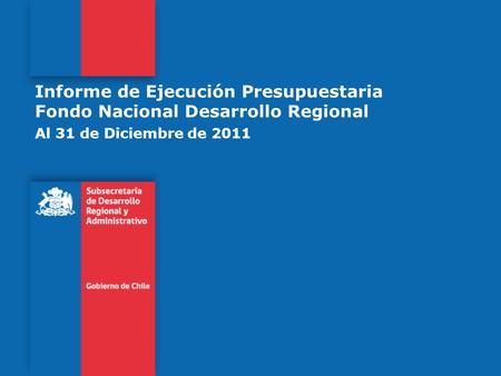 Informe de Ejecución Presupuestaria Fondo Nacional Desarrollo Regional Al 31 de Diciembre de 2011.