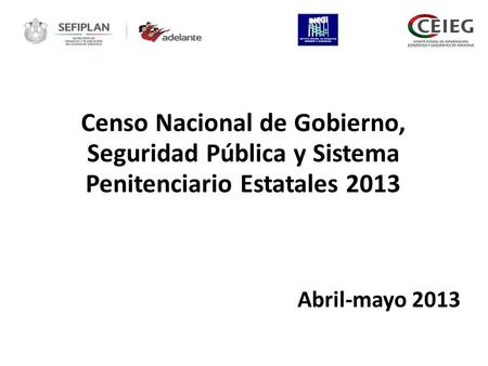 Censo Nacional de Gobierno, Seguridad Pública y Sistema Penitenciario Estatales 2013 Abril-mayo 2013.
