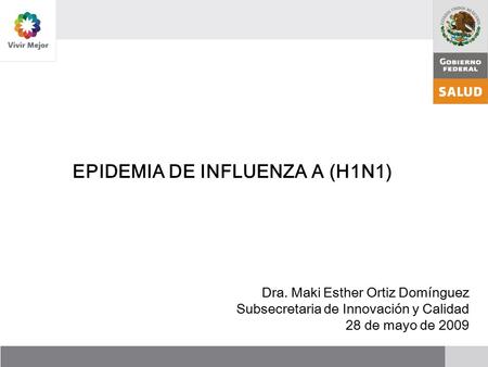 EPIDEMIA DE INFLUENZA A (H1N1) Dra. Maki Esther Ortiz Domínguez Subsecretaria de Innovación y Calidad 28 de mayo de 2009.