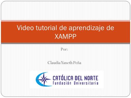 Por: Claudia Yaneth Peña Video tutorial de aprendizaje de XAMPP.