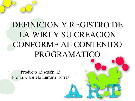 DEFINICION Y REGISTRO DE LA WIKI Y SU CREACION CONFORME AL CONTENIDO PROGRAMATICO Producto 13 sesión 13 Profra. Gabriela Eumaña Torres.