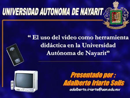 “ El uso del video como herramienta didáctica en la Universidad Autónoma de Nayarit”