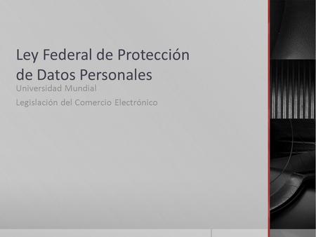 Ley Federal de Protección de Datos Personales Universidad Mundial Legislación del Comercio Electrónico.