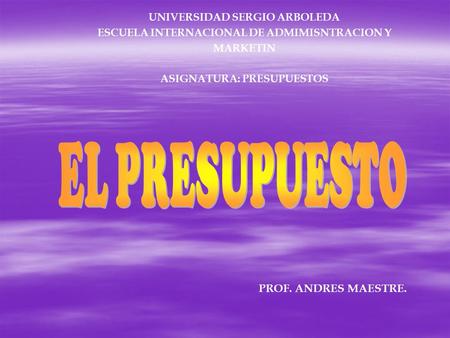 EL PRESUPUESTO PROF. ANDRES MAESTRE. UNIVERSIDAD SERGIO ARBOLEDA