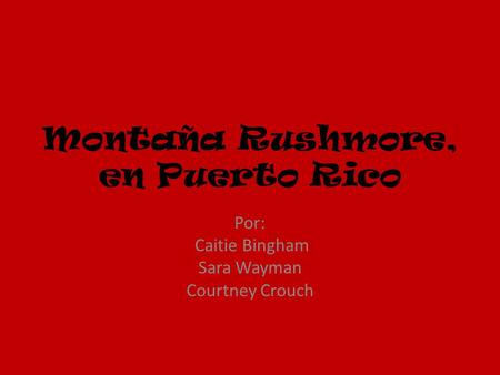 Montaña Rushmore, en Puerto Rico Por: Caitie Bingham Sara Wayman Courtney Crouch.