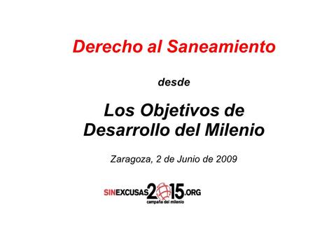 Derecho al Saneamiento desde Los Objetivos de Desarrollo del Milenio Zaragoza, 2 de Junio de 2009.