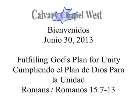 Bienvenidos Junio 30, 2013 Fulfilling God’s Plan for Unity Cumpliendo el Plan de Dios Para la Unidad Romans / Romanos 15:7-13.