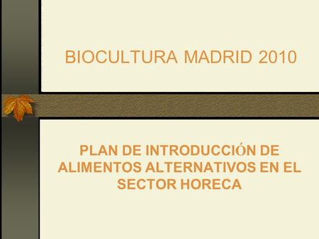 BIOCULTURA MADRID 2010 PLAN DE INTRODUCCI Ó N DE ALIMENTOS ALTERNATIVOS EN EL SECTOR HORECA.