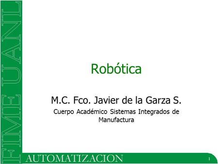 1 Robótica M.C. Fco. Javier de la Garza S. Cuerpo Académico Sistemas Integrados de Manufactura.