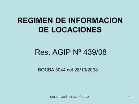 CDOR. FABIÁN H. MENÉNDEZ1 REGIMEN DE INFORMACION DE LOCACIONES Res. AGIP Nº 439/08 BOCBA 3044 del 28/10/2008.