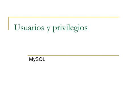 Usuarios y privilegios MySQL. Cuentas de usuario ALTAS:  CREATE USER IDENTIFIED BY ‘contrasena’; Si no se pone ningún host, interpreta.