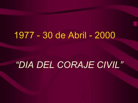 1977 - 30 de Abril - 2000 “DIA DEL CORAJE CIVIL”
