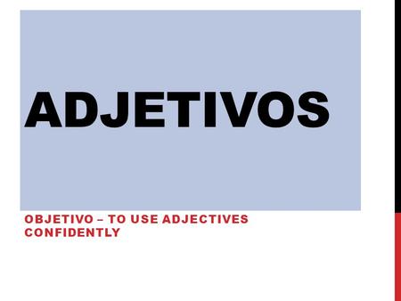 ADJETIVOS OBJETIVO – TO USE ADJECTIVES CONFIDENTLY.