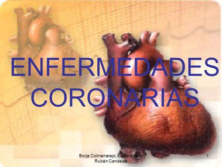 Borja Colmenarejo, Emilio Arias y Rubén Candelas 1 ENFERMEDADES CORONARIAS.