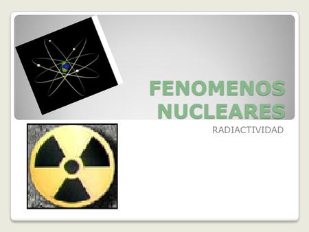 FENOMENOS NUCLEARES RADIACTIVIDAD.