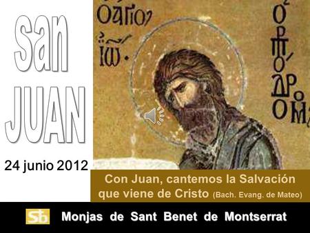 San JUAN 24 junio 2012 Con Juan, cantemos la Salvación que viene de Cristo (Bach. Evang. de Mateo) Monjas de Sant Benet de Montserrat.