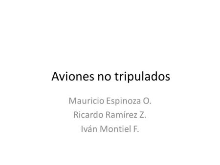 Aviones no tripulados Mauricio Espinoza O. Ricardo Ramírez Z. Iván Montiel F.