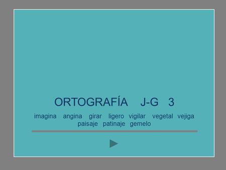 ORTOGRAFÍA J-G 3 imagina angina girar ligero vigilar vegetal vejiga paisaje patinaje gemelo.