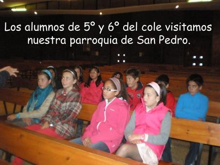 LosLos. Los alumnos de 5º y 6º del cole visitamos nuestra parroquia de San Pedro.