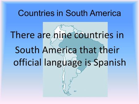 Countries in South America There are nine countries in South America that their official language is Spanish.