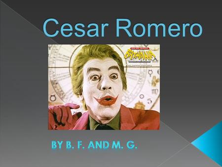  Cesar Romero nacio Febrero 15 del 1907 en Nueva York.  Full name: Cesar Romero Julio, Jr.  Raised by parents Cesar Julio Romero and Maria Mantilla.