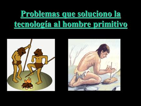 Problemas que soluciono la tecnología al hombre primitivo.