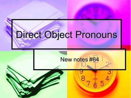 Direct Object Pronouns New notes #64. Direct Objects Receive the action of the verb Receive the action of the verb Answer who or what Answer who or what.