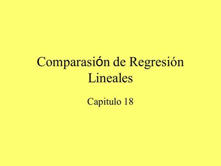 Comparasi ó n de Regresión Lineales Capitulo 18. Los temas Regresión Lineal Comparando ecuaciones lineales Bondad de ajuste (Chi square) Tabla de contingencia.