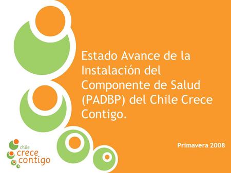 Protección Integral a la Infancia Estado Avance de la Instalación del Componente de Salud (PADBP) del Chile Crece Contigo. Primavera 2008.