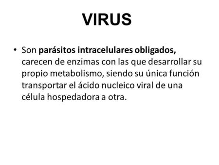 VIRUS Son parásitos intracelulares obligados, carecen de enzimas con las que desarrollar su propio metabolismo, siendo su única función transportar el.