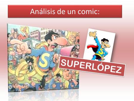 Análisis de un comic: SUPERLÓPEZ. Presentación: Juan, 73 años, es el autor de cómics como “Pulgarcito” y “Superlópez” se ha convertido en un pilar del.