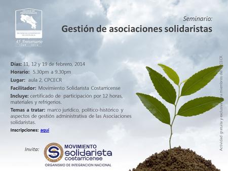 Seminario: Gestión de asociaciones solidaristas Actividad gratuita y exclusiva para miembros del CPCECR. Días: 11, 12 y 19 de febrero, 2014 Horario: 5.30pm.