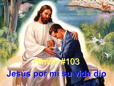 Himno #103 Jesús por mí su vida dio Himno #103 Jesús por mí su vida dio.