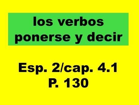 Los verbos ponerse y decir Esp. 2/cap. 4.1 P. 130.