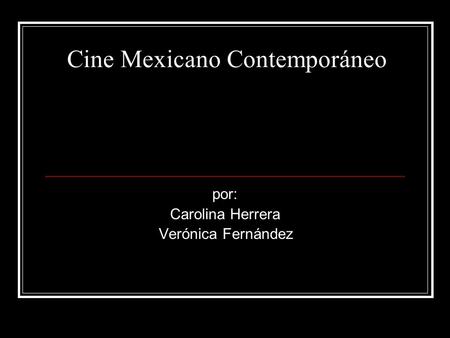 Cine Mexicano Contemporáneo por: Carolina Herrera Verónica Fernández.