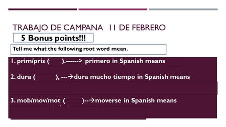 TRABAJO DE CAMPANA 11 DE FEBRERO 1. prim/pris (first).------> primero in Spanish means first. 2. dura (lasting), ---  dura mucho tiempo in Spanish means.