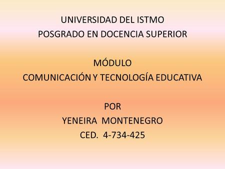 UNIVERSIDAD DEL ISTMO POSGRADO EN DOCENCIA SUPERIOR MÓDULO COMUNICACIÓN Y TECNOLOGÍA EDUCATIVA POR YENEIRA MONTENEGRO CED. 4-734-425.