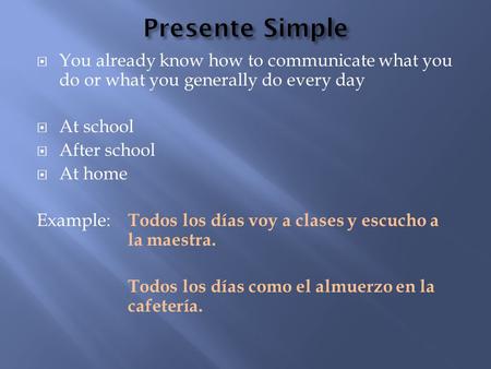 You already know how to communicate what you do or what you generally do every day  At school  After school  At home Example: Todos los días voy a.
