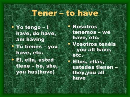 Tener – to have Yo tengo – I have, do have, am having Tú tienes – you have, etc. Él, ella, usted tiene – he, she, you has(have) Nosotros tenemos – we.