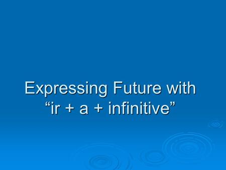 Expressing Future with “ir + a + infinitive”. When do you use “ir + a + infinitive”?  To talk about something you are going to do. Conjugation the verb.