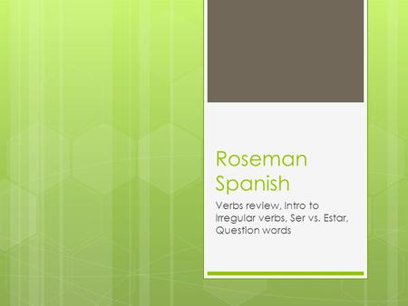 Roseman Spanish Verbs review, Intro to Irregular verbs, Ser vs. Estar, Question words.