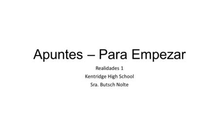 Apuntes – Para Empezar Realidades 1 Kentridge High School Sra. Butsch Nolte.