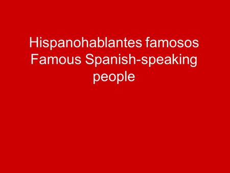 Hispanohablantes famosos Famous Spanish-speaking people
