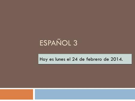 ESPAÑOL 3 Hoy es lunes el 24 de febrero de 2014..