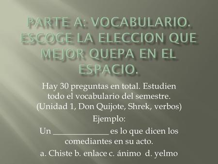 Hay 30 preguntas en total. Estudien todo el vocabulario del semestre. (Unidad 1, Don Quijote, Shrek, verbos) Ejemplo: Un _____________ es lo que dicen.