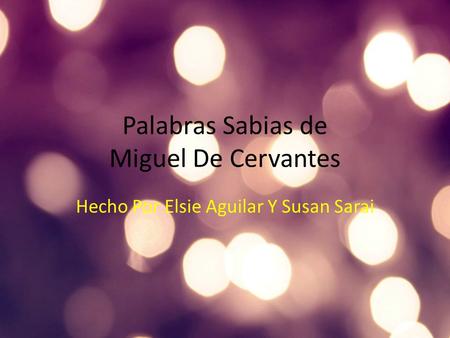 Palabras Sabias de Miguel De Cervantes Hecho Por Elsie Aguilar Y Susan Sarai.