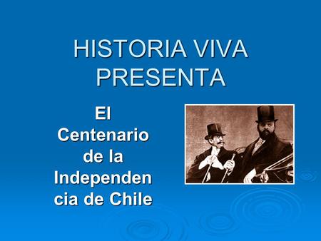 HISTORIA VIVA PRESENTA El Centenario de la Independen cia de Chile.