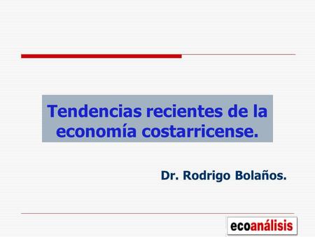 Tendencias recientes de la economía costarricense. Dr. Rodrigo Bolaños.