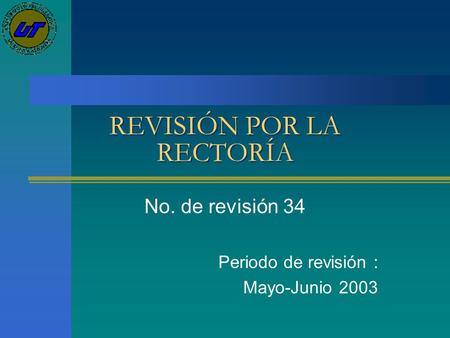 REVISIÓN POR LA RECTORÍA No. de revisión 34 Periodo de revisión : Mayo-Junio 2003.